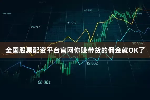 全国股票配资平台官网你赚带货的佣金就OK了