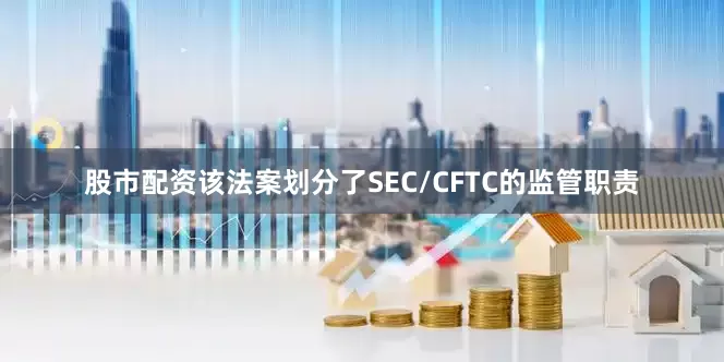 股市配资该法案划分了SEC/CFTC的监管职责